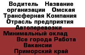 Водитель › Название организации ­ Омская Трансферная Компания › Отрасль предприятия ­ Автоперевозки › Минимальный оклад ­ 23 000 - Все города Работа » Вакансии   . Приморский край,Владивосток г.